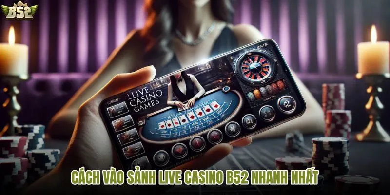 Vào sảnh Live casino B52 chỉ với vài bước đơn giản