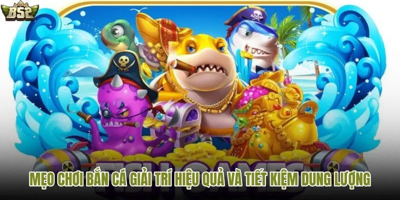 Bí quyết chơi app bắn cá mượt và tối ưu bộ nhớ