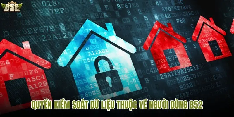 Người dùng chủ động kiểm soát dữ liệu cá nhân