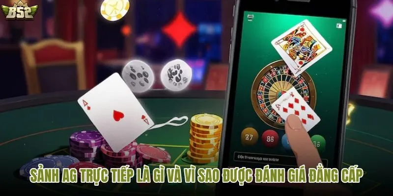 Tìm hiểu vì sao sảnh AG trực tiếp nổi bật