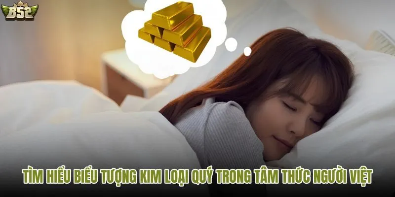 Tìm hiểu biểu tượng kim loại quý trong tâm thức người Việt qua giấc mơ thấy vàng