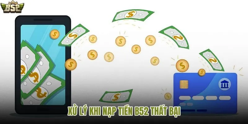 Cách xử lý khi giao dịch nạp tiền hoặc rút tiền B52 gặp lỗi, chậm hoặc thất bại